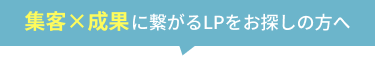 集客×成果に繋がるLPをお探しの方へ