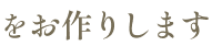 をお作りします